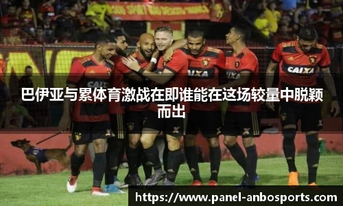 巴伊亚与累体育激战在即谁能在这场较量中脱颖而出