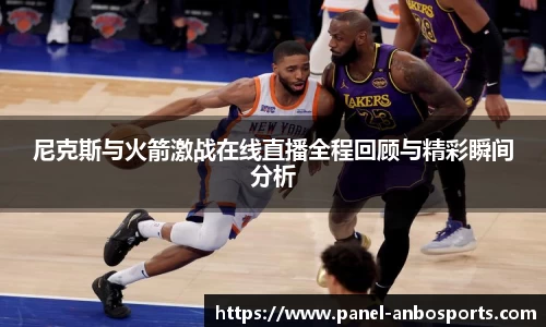 尼克斯与火箭激战在线直播全程回顾与精彩瞬间分析